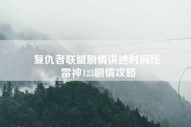 复仇者联盟剧情讲述时间线 雷神123剧情攻略