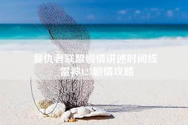 复仇者联盟剧情讲述时间线 雷神123剧情攻略