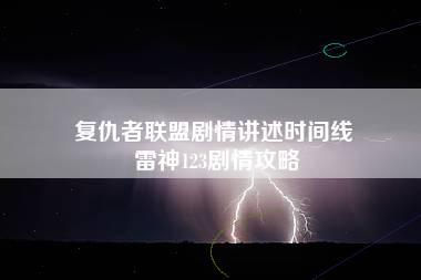 复仇者联盟剧情讲述时间线 雷神123剧情攻略