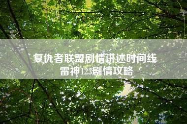 复仇者联盟剧情讲述时间线 雷神123剧情攻略