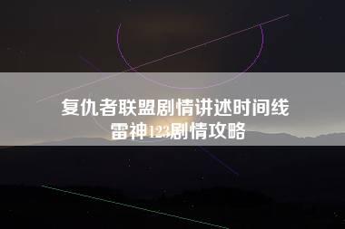 复仇者联盟剧情讲述时间线 雷神123剧情攻略