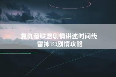 复仇者联盟剧情讲述时间线 雷神123剧情攻略