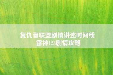 复仇者联盟剧情讲述时间线 雷神123剧情攻略