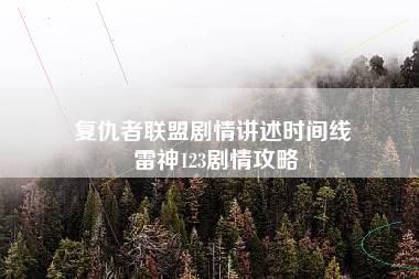 复仇者联盟剧情讲述时间线 雷神123剧情攻略