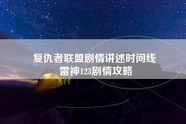 复仇者联盟剧情讲述时间线 雷神123剧情攻略