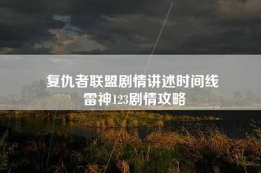 复仇者联盟剧情讲述时间线 雷神123剧情攻略