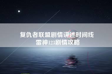 复仇者联盟剧情讲述时间线 雷神123剧情攻略