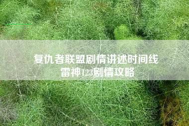 复仇者联盟剧情讲述时间线 雷神123剧情攻略