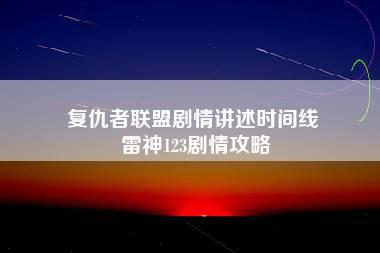 复仇者联盟剧情讲述时间线 雷神123剧情攻略