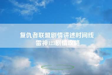 复仇者联盟剧情讲述时间线 雷神123剧情攻略