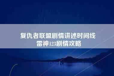 复仇者联盟剧情讲述时间线 雷神123剧情攻略