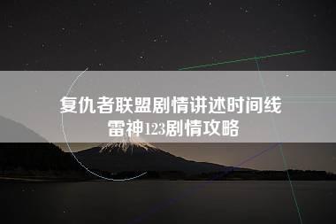 复仇者联盟剧情讲述时间线 雷神123剧情攻略