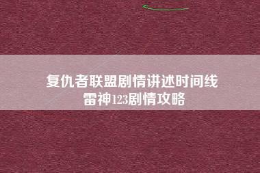 复仇者联盟剧情讲述时间线 雷神123剧情攻略