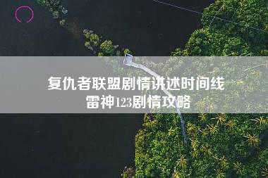 复仇者联盟剧情讲述时间线 雷神123剧情攻略