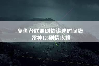 复仇者联盟剧情讲述时间线 雷神123剧情攻略