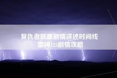 复仇者联盟剧情讲述时间线 雷神123剧情攻略