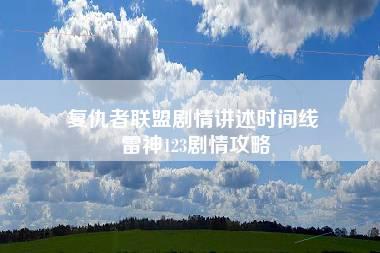 复仇者联盟剧情讲述时间线 雷神123剧情攻略