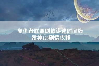 复仇者联盟剧情讲述时间线 雷神123剧情攻略