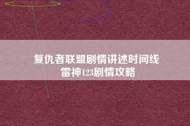 复仇者联盟剧情讲述时间线 雷神123剧情攻略