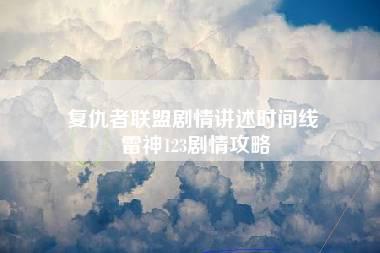 复仇者联盟剧情讲述时间线 雷神123剧情攻略