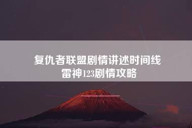 复仇者联盟剧情讲述时间线 雷神123剧情攻略