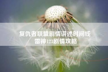 复仇者联盟剧情讲述时间线 雷神123剧情攻略