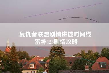 复仇者联盟剧情讲述时间线 雷神123剧情攻略