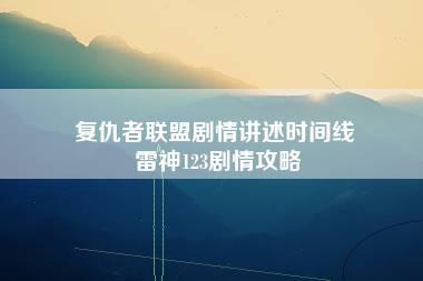 复仇者联盟剧情讲述时间线 雷神123剧情攻略