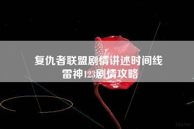 复仇者联盟剧情讲述时间线 雷神123剧情攻略