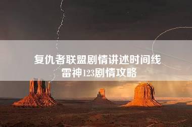 复仇者联盟剧情讲述时间线 雷神123剧情攻略