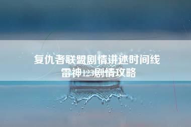 复仇者联盟剧情讲述时间线 雷神123剧情攻略