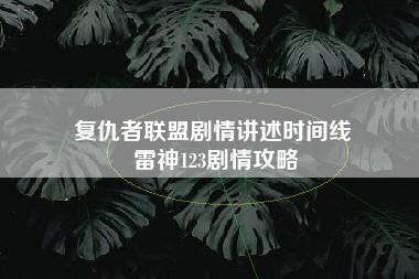 复仇者联盟剧情讲述时间线 雷神123剧情攻略