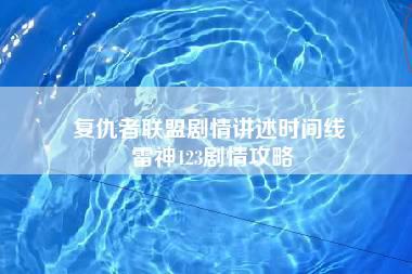 复仇者联盟剧情讲述时间线 雷神123剧情攻略