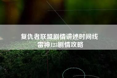 复仇者联盟剧情讲述时间线 雷神123剧情攻略