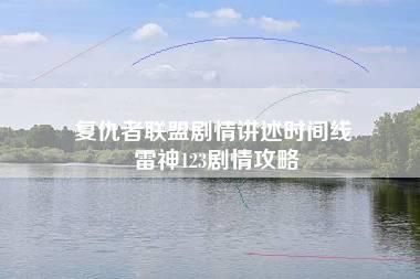 复仇者联盟剧情讲述时间线 雷神123剧情攻略