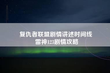 复仇者联盟剧情讲述时间线 雷神123剧情攻略