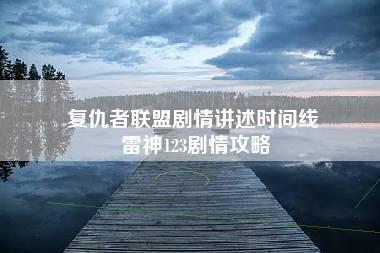 复仇者联盟剧情讲述时间线 雷神123剧情攻略