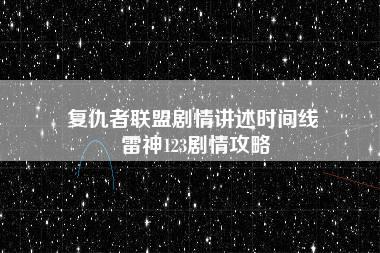 复仇者联盟剧情讲述时间线 雷神123剧情攻略