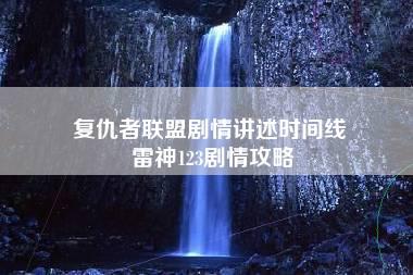 复仇者联盟剧情讲述时间线 雷神123剧情攻略