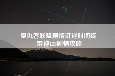 复仇者联盟剧情讲述时间线 雷神123剧情攻略