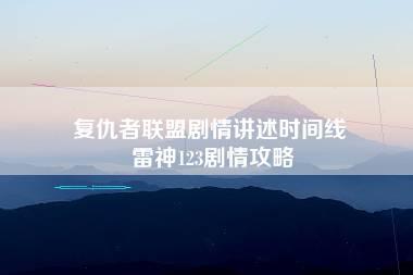 复仇者联盟剧情讲述时间线 雷神123剧情攻略