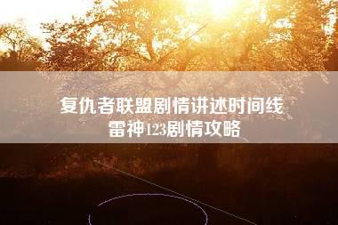 复仇者联盟剧情讲述时间线 雷神123剧情攻略