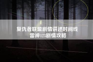 复仇者联盟剧情讲述时间线 雷神123剧情攻略