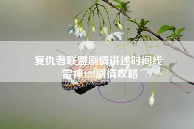 复仇者联盟剧情讲述时间线 雷神123剧情攻略