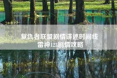 复仇者联盟剧情讲述时间线 雷神123剧情攻略