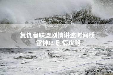 复仇者联盟剧情讲述时间线 雷神123剧情攻略