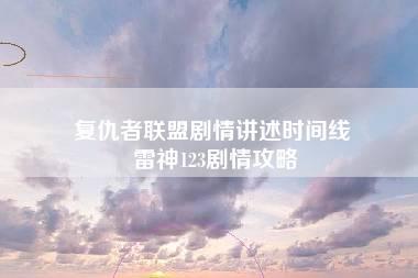 复仇者联盟剧情讲述时间线 雷神123剧情攻略