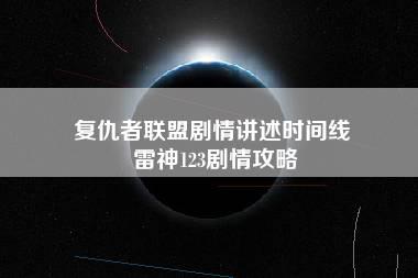 复仇者联盟剧情讲述时间线 雷神123剧情攻略