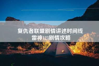 复仇者联盟剧情讲述时间线 雷神123剧情攻略