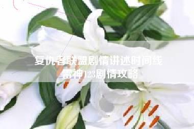 复仇者联盟剧情讲述时间线 雷神123剧情攻略